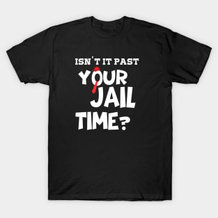 isn't it past your jail time? T-Shirt